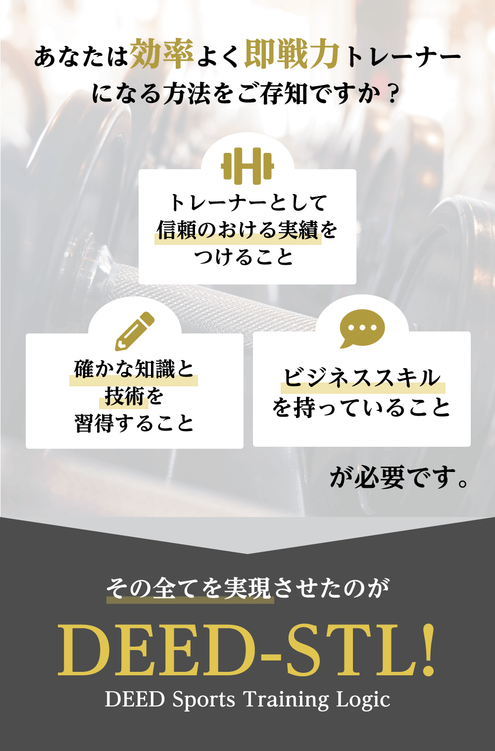 あなたは効率よく即戦力トレーナーになる方法をご存知ですか？ 信頼のおける実績 確かな知識と技術 ビジネススキルが必要です。そのすべてを実現させたのがDEED Sports Training Logic