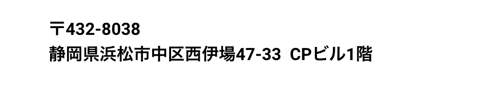 〒432-8038 静岡県浜松市中区西伊場47-33  CPビル1階