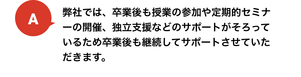 弊社では、卒業後も授業の参加や定期的セミナーの開催、独立支援などのサポートがそろっているため卒業後も継続してサポートさせていただきます。