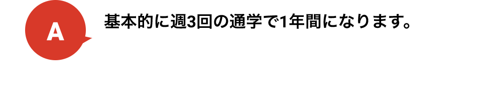 基本的に週3回の通学で1年間になります。