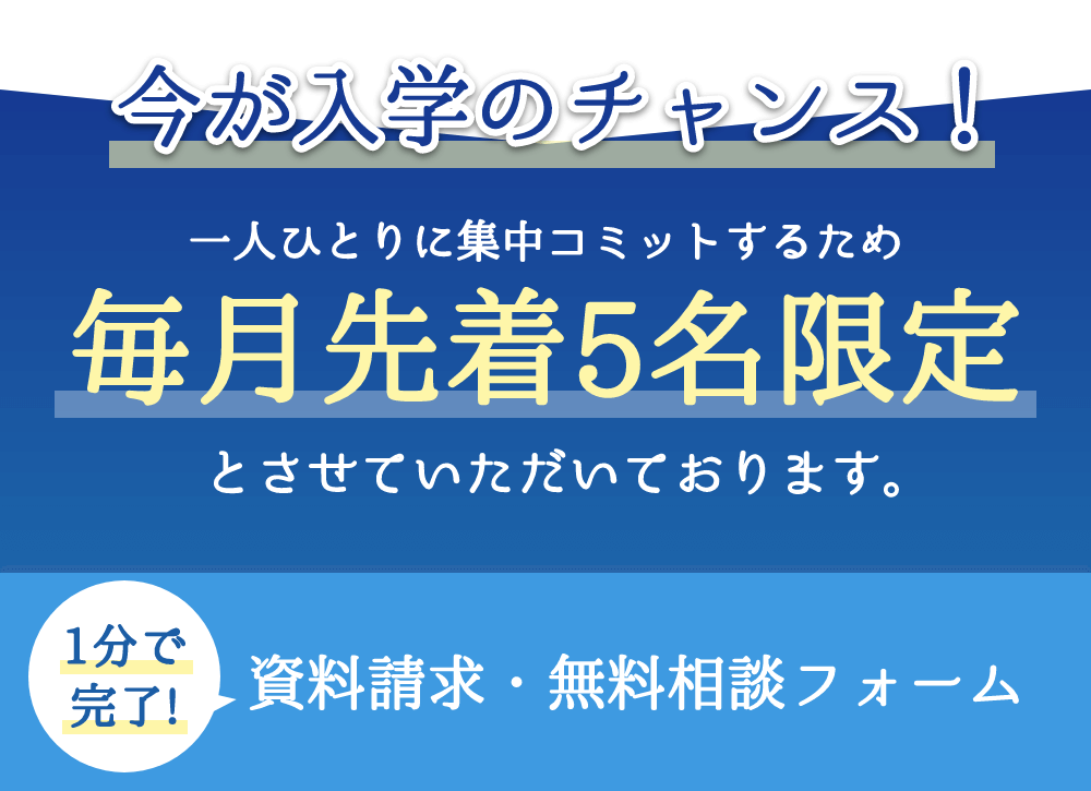 今が入学のチャンス！ 毎月先着5名限定 1分で完了資料請求・無料相談フォーム