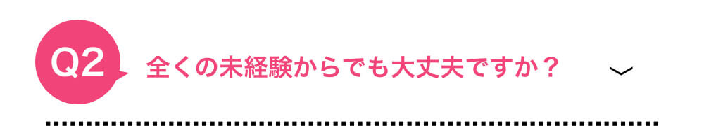 全くの未経験からでも大丈夫ですか？