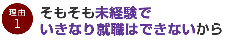 そもそも未経験でいきなり就職はできないから