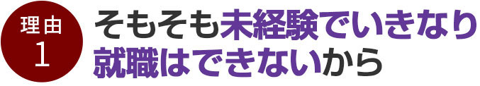 そもそも未経験でいきなり就職はできないから