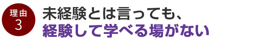 未経験とは言っても、経験して学べる場がない