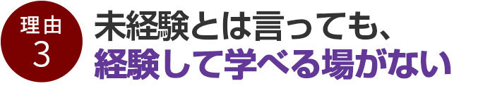 未経験とは言っても、経験して学べる場がない