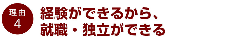 経験ができるから、就職・独立ができる