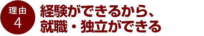 経験ができるから、就職・独立ができる