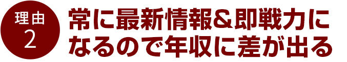 常に最新情報&即戦力になるので年収に差が出る