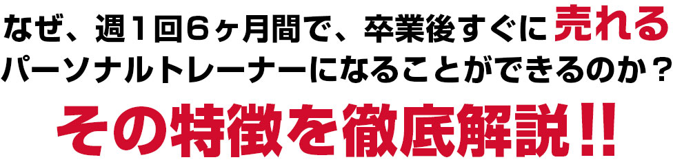 なぜ、週1回6ヶ月間で、卒業後すぐに売れるパーソナルトレーナーになることができるのか?その特徴を徹底解説!!