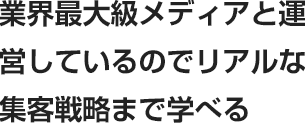 業界最大級メディアと運営しているのでリアルな集客戦略まで学べる