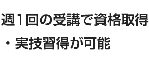 週1回の受講で資格取得・実技修得が可能