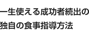 一生使える成功者続出の独自の食事指導方法