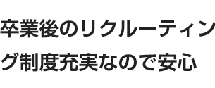 卒業後のリクルーティング制度充実なので安心