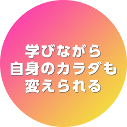 学びながら自身のカラダも変えられる