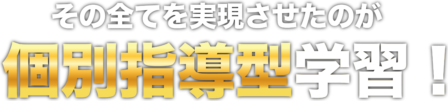 その全てを実現させたのが、個別指導型の学習です