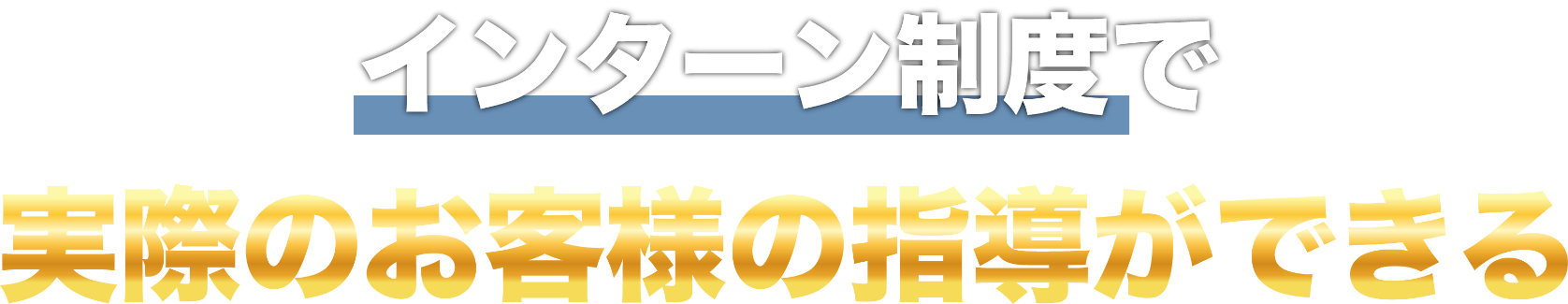インターン制度で実際のお客様の指導ができる