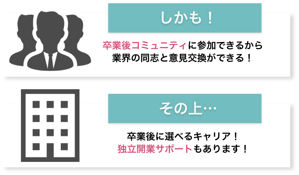 卒業後コミュニティに参加できるから業界の同志と意見交換ができる！,卒業後に選べるキャリア！独立開業サポートもあります