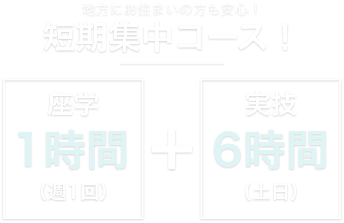 地方にお住まいの方も安心！,短期集中コース！,座学1時間,実技6時間