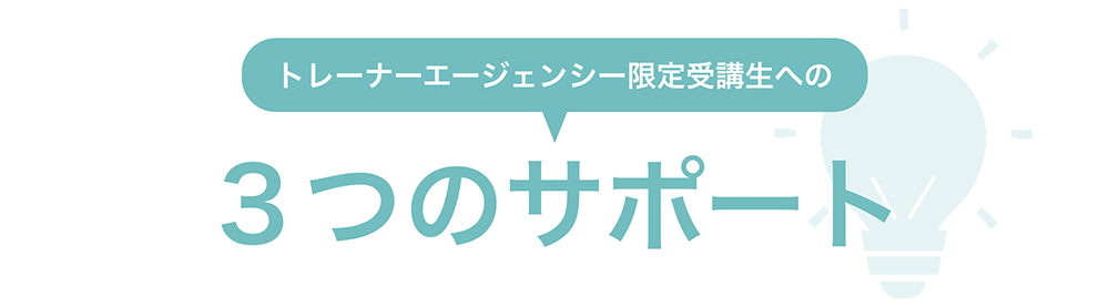 トレーナーエージェンシー限定受講生への3つのサポート