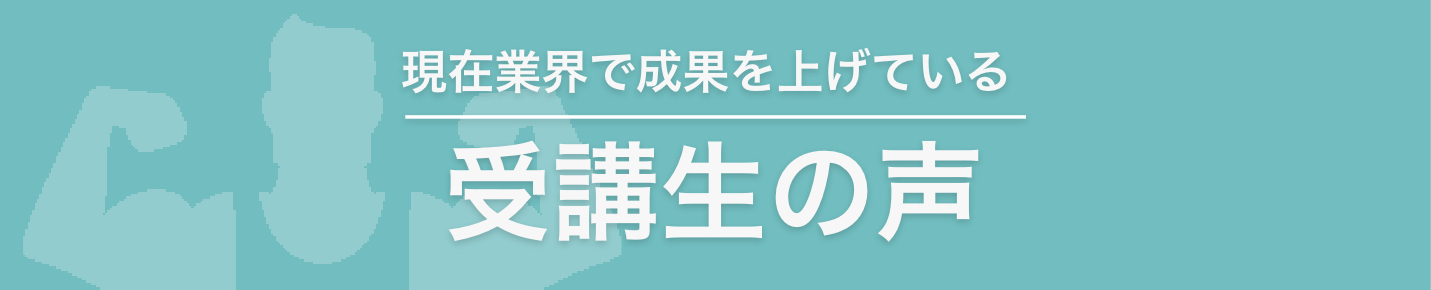 現在業界で成果を上げている受講生の声