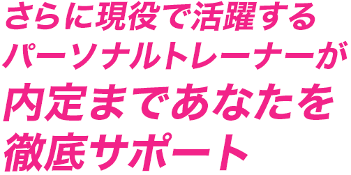 さらに現役で活躍するパーソナルトレーナーが内定まであなたを徹底サポート