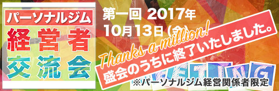 パーソナルジム経営者交流会,第１回2017年10/13（金）,※パーソナルジム経営関係者限定,終了しました